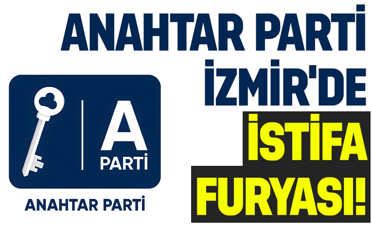 Anahtar Parti İzmir’de istifa furyası: İl Başkanlığı darmadağın!